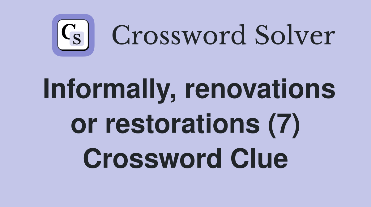 Informally, renovations or restorations (7) Crossword Clue Answers